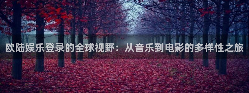 尊龙时凯集团股票：欧陆娱乐登录的全球视野：从音乐到电影的多样性之旅