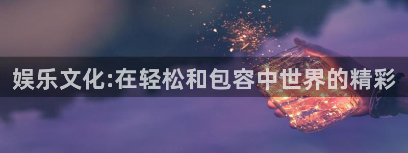 尊龙时凯平台招商：娱乐文化:在轻松和包容中世界的精彩