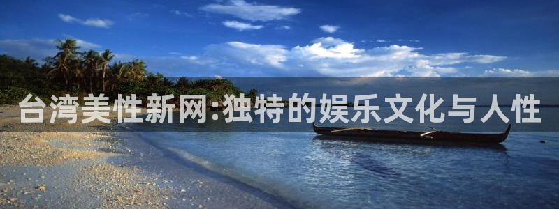 尊龙时凯零能源集团：台湾美性新网:独特的娱乐文化与人性