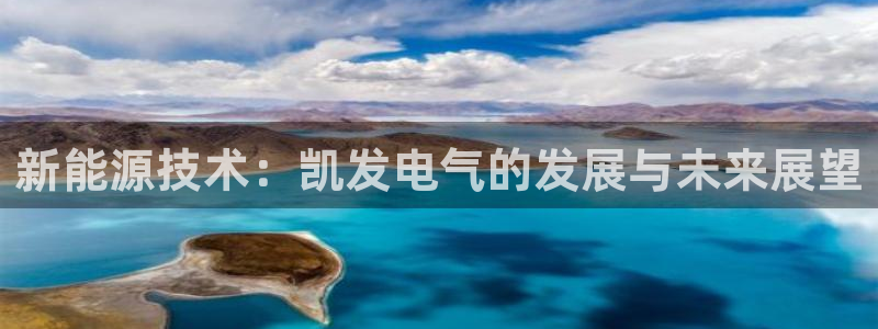 尊龙时凯体育app下载：新能源技术：凯发电气的发展与未来展望