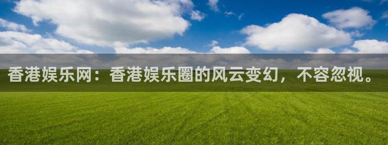 尊龙时凯游戏有哪些好玩的：香港娱乐网：香港娱乐圈的风云变幻，不容忽视。