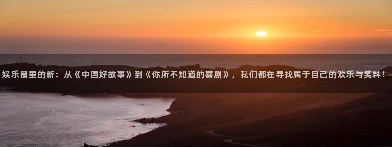 尊龙时凯体育2：娱乐圈里的新：从《中国好故事》到《你所不知道的喜剧》，我们都在寻