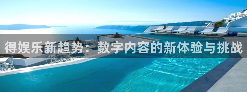 尊龙时凯vk：得娱乐新趋势：数字内容的新体验与挑战