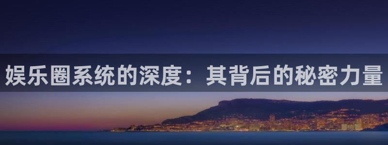 尊龙时凯体育热门赛事有哪些：娱乐圈系统的深度：其背后的秘密力量