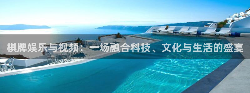 尊龙时凯3：棋牌娱乐与视频：一场融合科技、文化与生活的盛宴