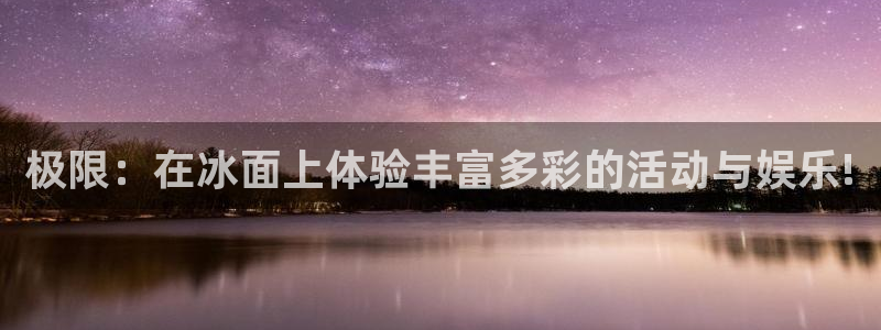 尊龙时凯官网：极限：在冰面上体验丰富多彩的活动与娱乐!